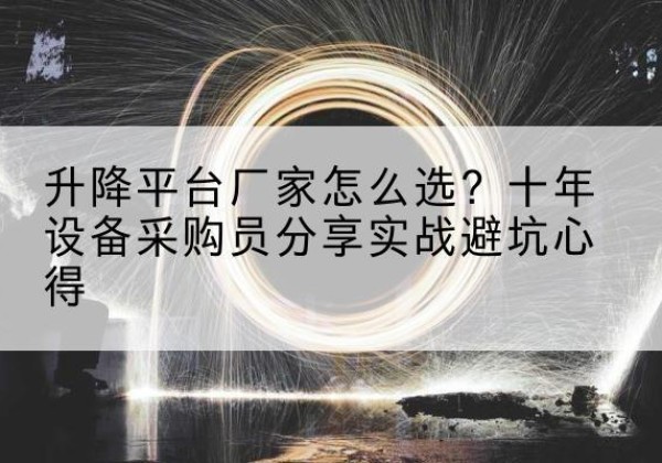 本溪升降平台厂家-怎么选？十年设备采购员分享实战避坑心得