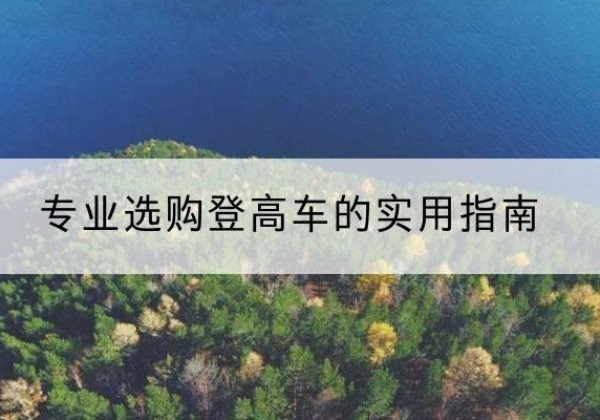 本溪电动登高车厂家推荐-专业选购登高车的实用指南